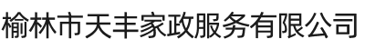 榆林市天丰家政服务有限公司